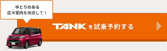 ゆとりのある広々室内を体感して！ TANKをどのお店で試乗する？